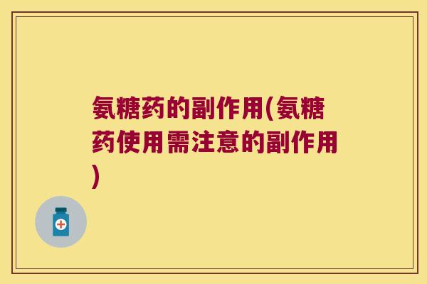 氨糖药的副作用(氨糖药使用需注意的副作用)