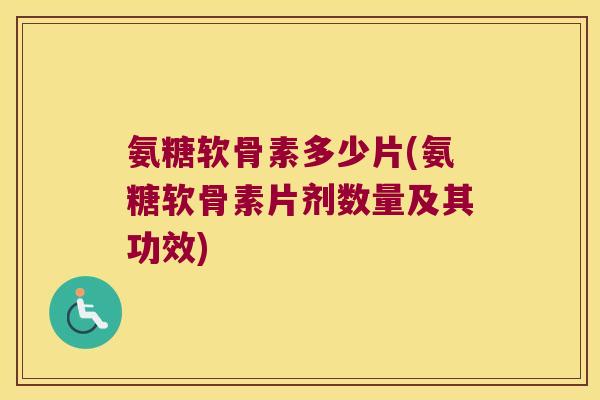 氨糖软骨素多少片(氨糖软骨素片剂数量及其功效)