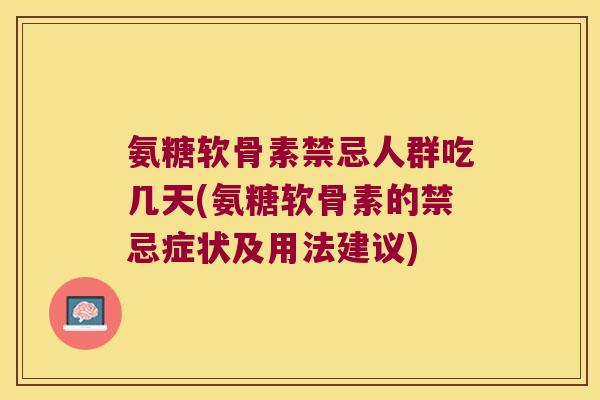 氨糖软骨素禁忌人群吃几天(氨糖软骨素的禁忌症状及用法建议)