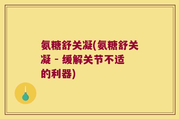 氨糖舒关凝(氨糖舒关凝 - 缓解关节不适的利器)
