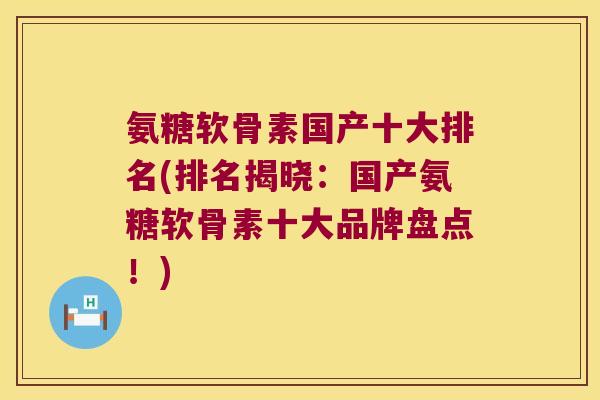氨糖软骨素国产十大排名(排名揭晓:国产氨糖软骨素十大品牌盘点!)