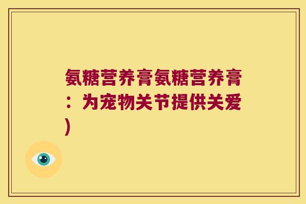 氨糖营养膏氨糖营养膏:为宠物关节提供关爱) 氨糖营养膏氨糖营养膏:为宠物关节提供关爱)