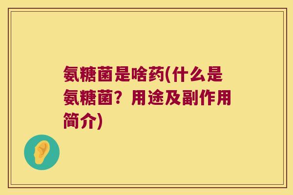 氨糖菌是啥药(什么是氨糖菌?用途及副作用简介)