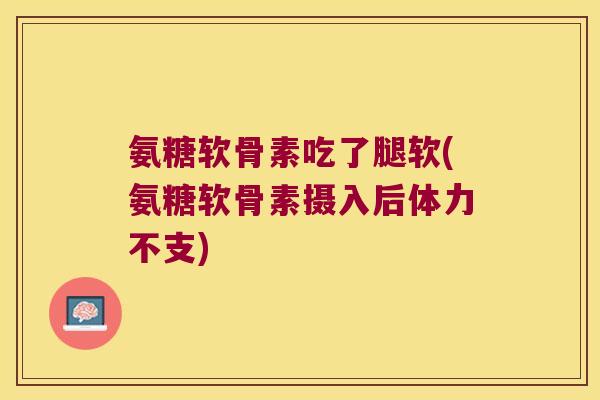 氨糖软骨素吃了腿软(氨糖软骨素摄入后体力不支)