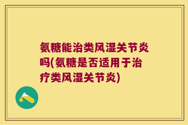 氨糖能治类风湿关节炎吗(氨糖是否适用于治疗类风湿关节炎)