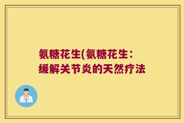 氨糖花生(氨糖花生:缓解关节炎的天然疗法