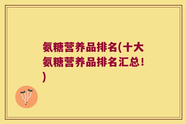 氨糖营养品排名(十大氨糖营养品排名汇总!)