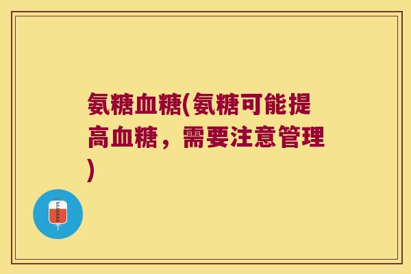 氨糖血糖(氨糖可能提高血糖,需要注意管理)