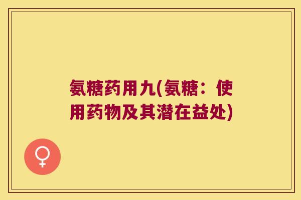 氨糖药用九(氨糖:使用药物及其潜在益处)
