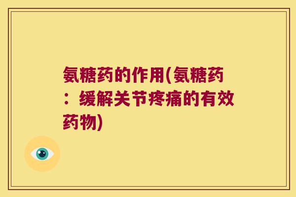 氨糖药的作用(氨糖药：缓解关节疼痛的有效药物)