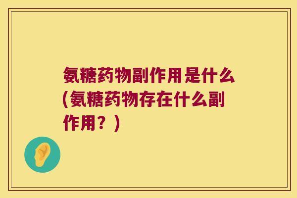 氨糖药物副作用是什么(氨糖药物存在什么副作用?)