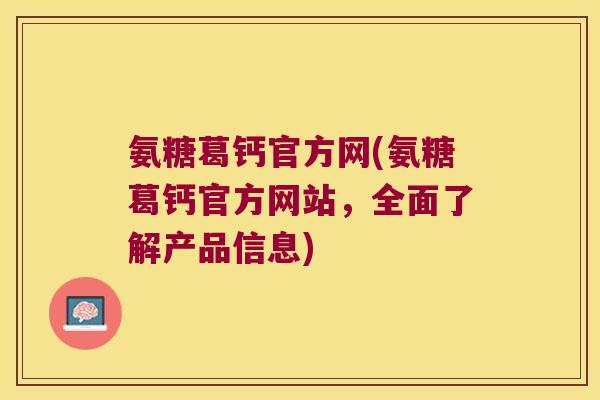 氨糖葛钙官方网(氨糖葛钙官方网站,全面了解产品信息)