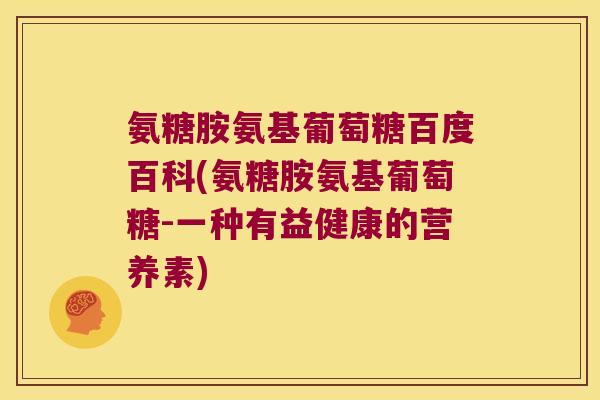 氨糖胺氨基葡萄糖百度百科(氨糖胺氨基葡萄糖-一种有益健康的营养素)