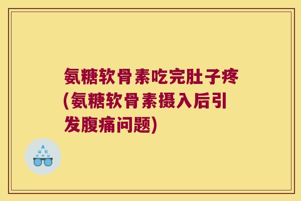 氨糖软骨素吃完肚子疼(氨糖软骨素摄入后引发腹痛问题)