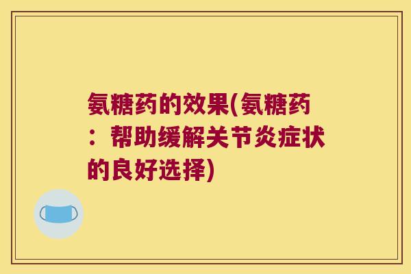 氨糖药的效果(氨糖药:帮助缓解关节炎症状的良好选择)