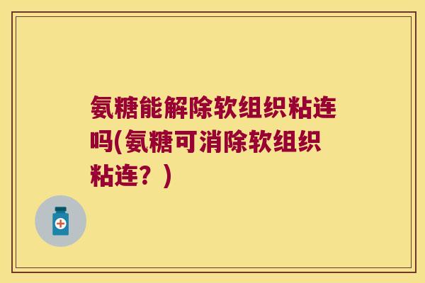 氨糖能解除软组织粘连吗(氨糖可消除软组织粘连?)