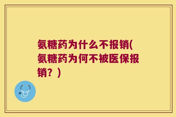 氨糖药为什么不报销(氨糖药为何不被医保报销?)