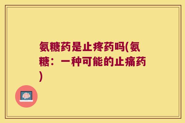 氨糖药是止疼药吗(氨糖:一种可能的止痛药)
