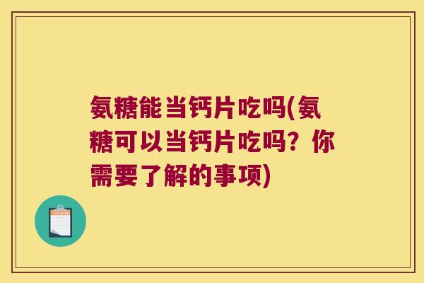 氨糖能当钙片吃吗(氨糖可以当钙片吃吗？你需要了解的事项)