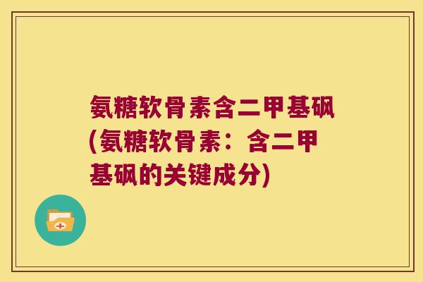 氨糖软骨素含二甲基砜(氨糖软骨素:含二甲基砜的关键成分)