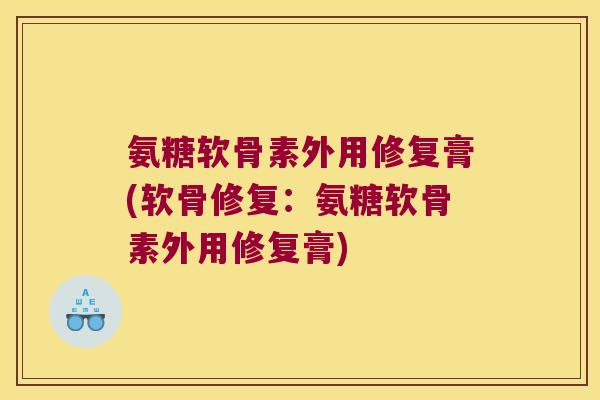 氨糖软骨素外用修复膏(软骨修复:氨糖软骨素外用修复膏)