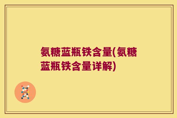 氨糖蓝瓶铁含量(氨糖蓝瓶铁含量详解)