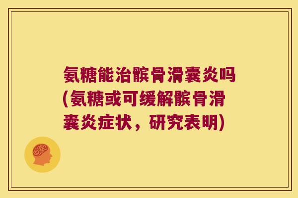 氨糖能治髌骨滑囊炎吗(氨糖或可缓解髌骨滑囊炎症状，研究表明)