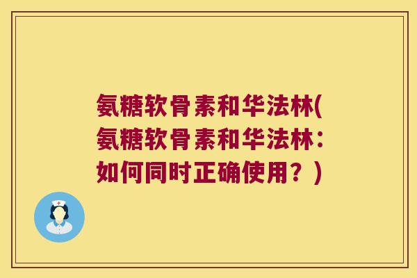 氨糖软骨素和华法林(氨糖软骨素和华法林:如何同时正确使用?)