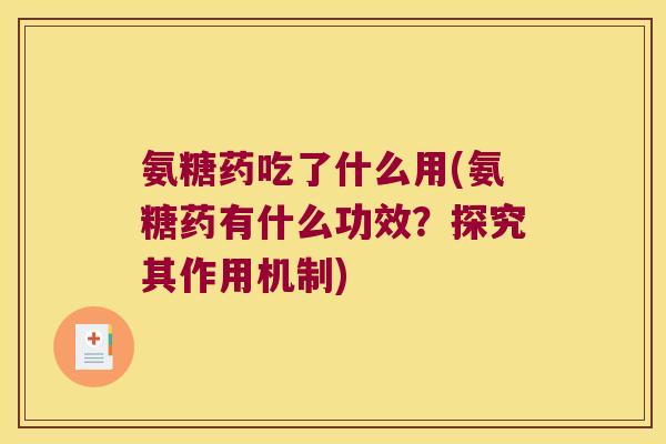 氨糖药吃了什么用(氨糖药有什么功效？探究其作用机制)