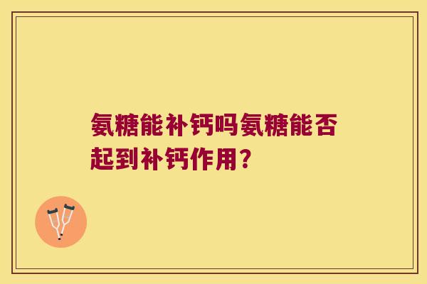 氨糖能补钙吗氨糖能否起到补钙作用?