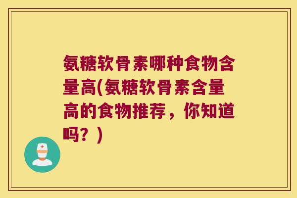氨糖软骨素哪种食物含量高(氨糖软骨素含量高的食物推荐,你知道吗?)