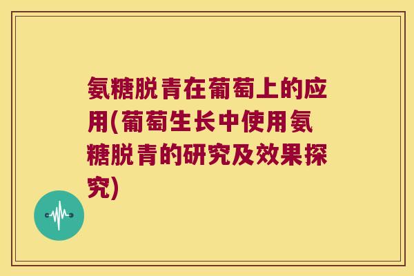 氨糖脱青在葡萄上的应用(葡萄生长中使用氨糖脱青的研究及效果探究)