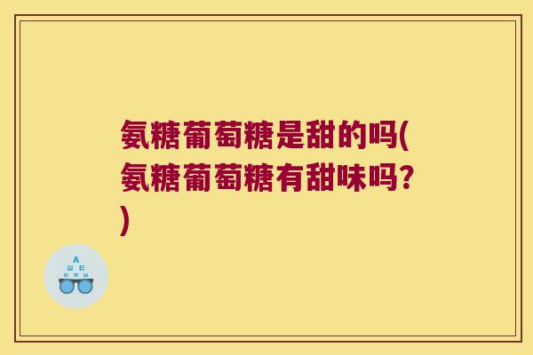 氨糖葡萄糖是甜的吗(氨糖葡萄糖有甜味吗?)