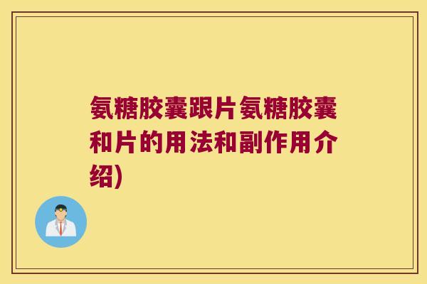 氨糖胶囊跟片氨糖胶囊和片的用法和副作用介绍)