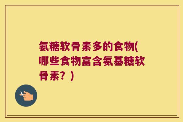 氨糖软骨素多的食物(哪些食物富含氨基糖软骨素?)