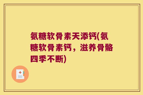 氨糖软骨素天添钙(氨糖软骨素钙,滋养骨骼四季不断) 氨糖软骨素天添钙(氨糖软骨素钙,滋养骨骼四季不断)