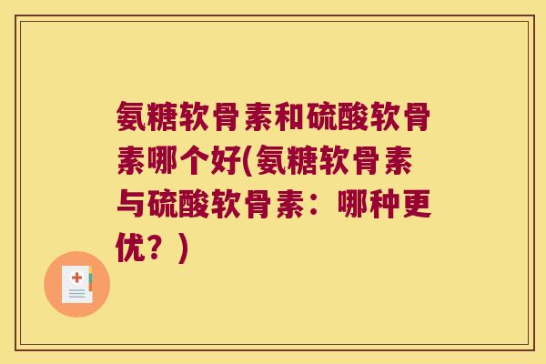氨糖软骨素和硫酸软骨素哪个好(氨糖软骨素与硫酸软骨素：哪种更优？)
