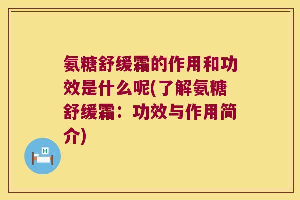 氨糖舒缓霜的作用和功效是什么呢(了解氨糖舒缓霜:功效与作用简介)