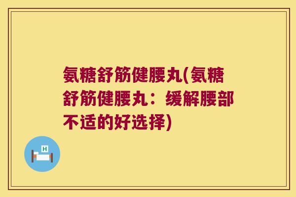 氨糖舒筋健腰丸(氨糖舒筋健腰丸：缓解腰部不适的好选择)