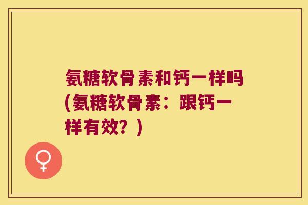 氨糖软骨素和钙一样吗(氨糖软骨素:跟钙一样有效?)