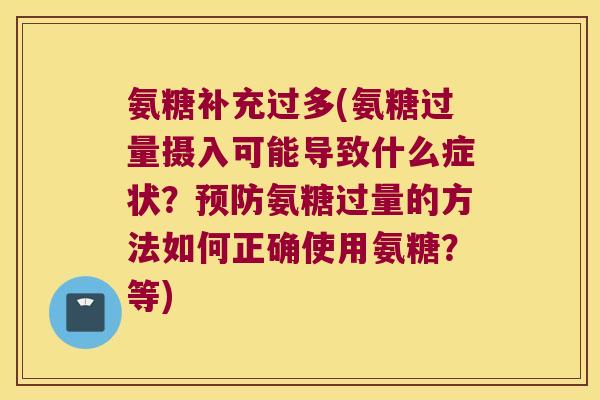 氨糖补充过多(氨糖过量摄入可能导致什么症状?氨糖过量的方法如何正确使用氨糖?等) 氨糖补充过多(氨糖过量摄入可能导致什么症状?氨糖过量的方法如何正确使用氨糖?等)