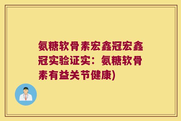 氨糖软骨素宏鑫冠宏鑫冠实验证实:氨糖软骨素有益关节健康)