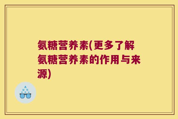 氨糖营养素(更多了解氨糖营养素的作用与来源)