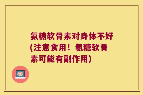 氨糖软骨素对身体不好(注意食用!氨糖软骨素可能有副作用)