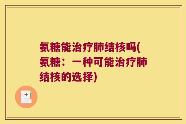 氨糖能治疗肺结核吗(氨糖:一种可能治疗肺结核的选择)