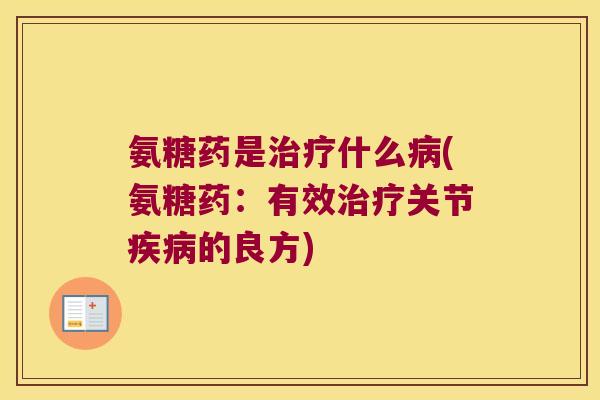氨糖药是治疗什么病(氨糖药:有效治疗关节疾病的良方)