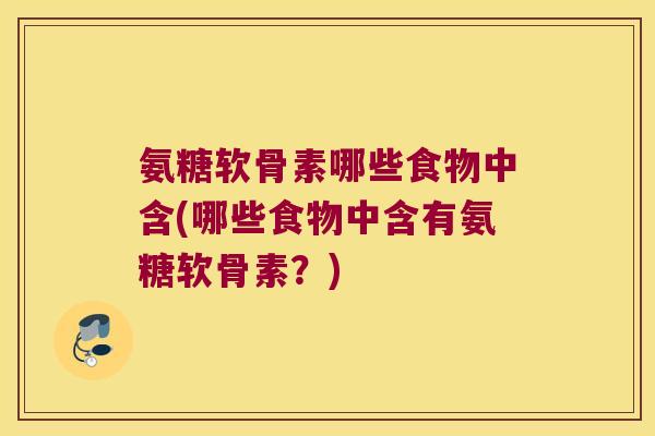 氨糖软骨素哪些食物中含(哪些食物中含有氨糖软骨素？)