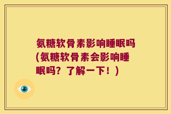 氨糖软骨素影响睡眠吗(氨糖软骨素会影响睡眠吗?了解一下!)