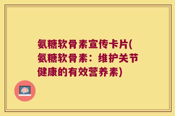 氨糖软骨素宣传卡片(氨糖软骨素:维护关节健康的有效营养素)