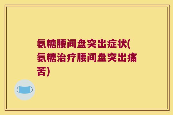 氨糖腰间盘突出症状(氨糖治疗腰间盘突出痛苦)